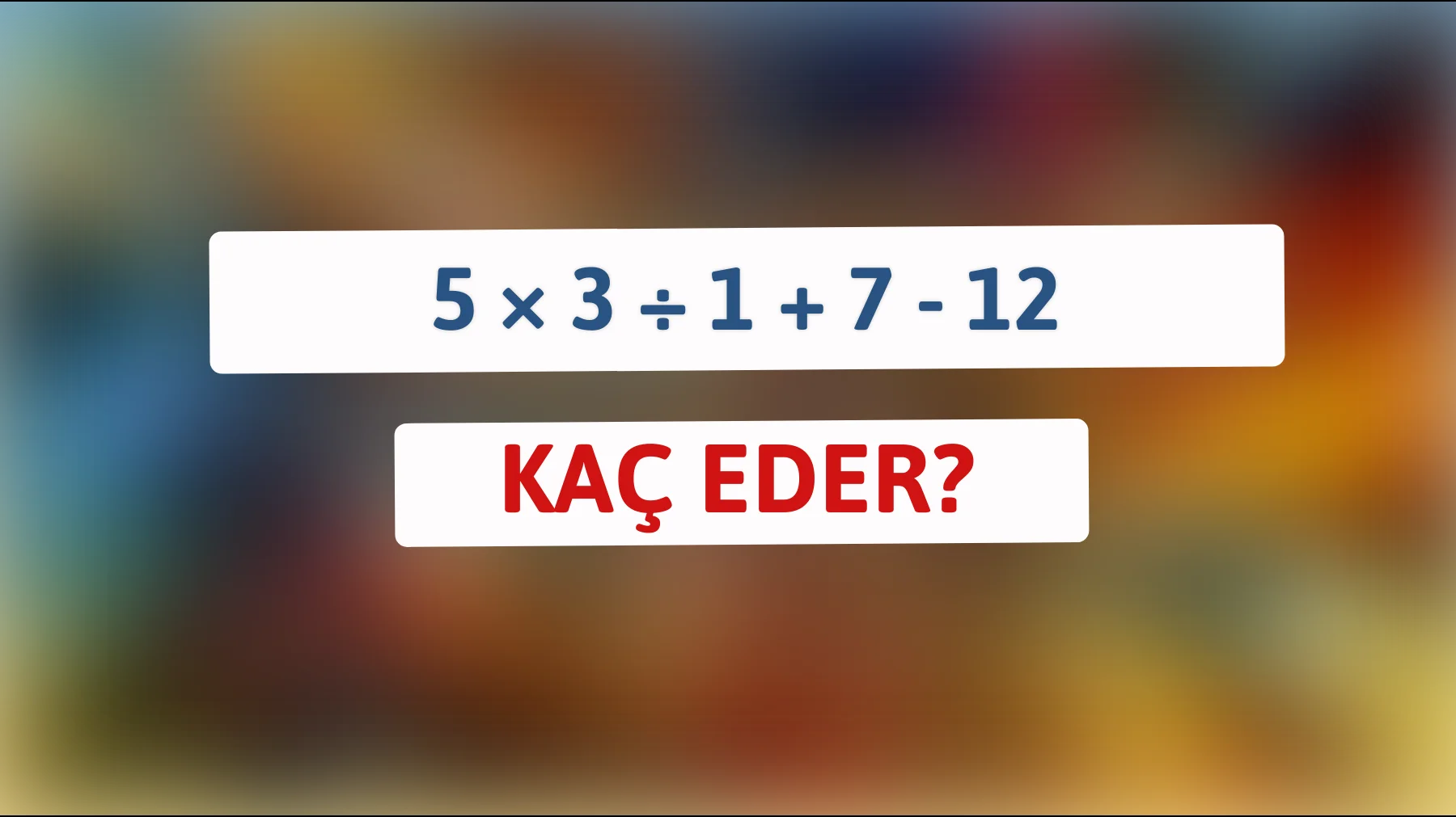 Bu zeka oyununu çözebilir misin? 5 × 3 ÷ 1 + 7 - 12'nin cevabı nedir?"