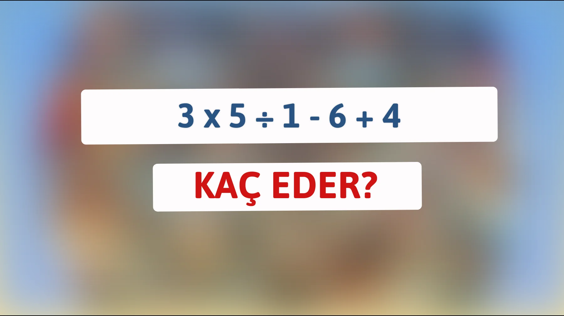 Matematik dahileri iş başına! 3 x 5 ÷ 1 - 6 + 4 bilmeceyi çözebilir misiniz?"