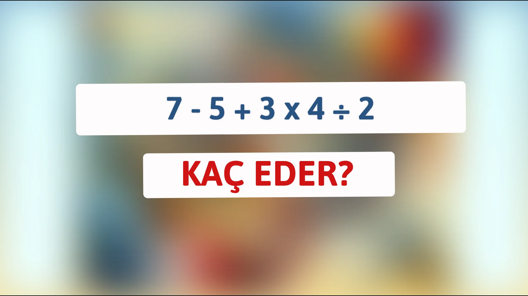 Zeka sınavına hazır mısınız? Çözebilirseniz dahi olabilirsiniz: 7 - 5 + 3 x 4 ÷ 2 kaç eder?"