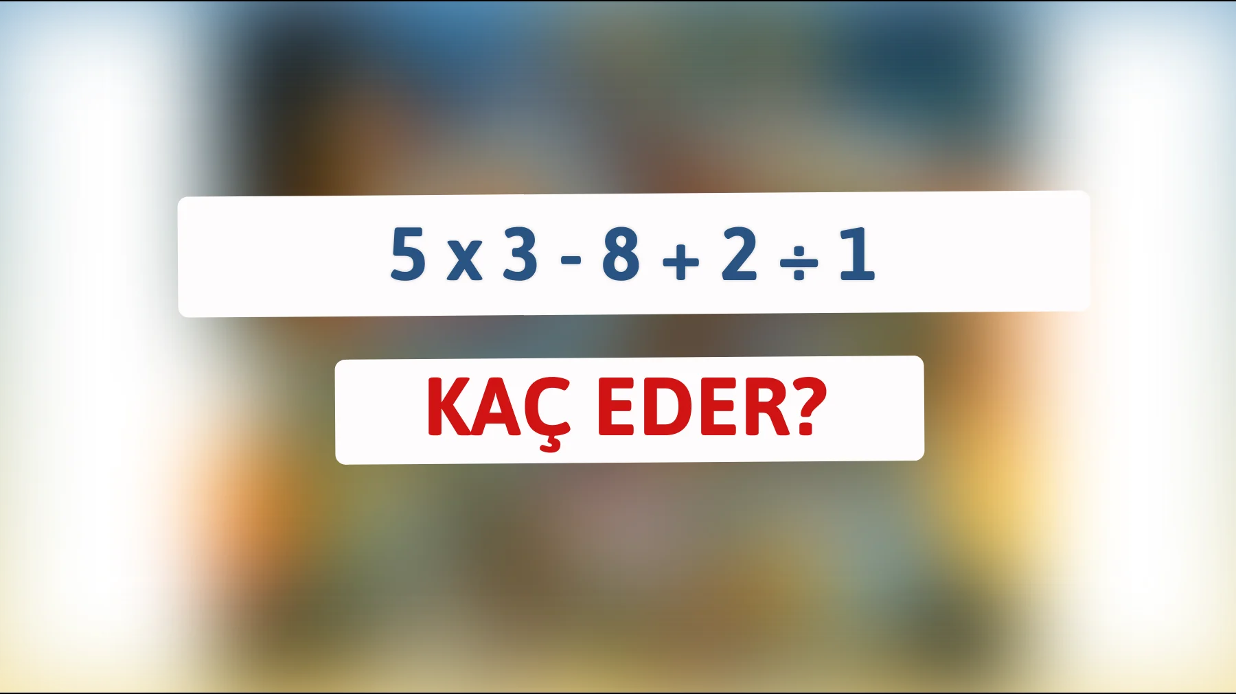Zeka testine hazır mısınız? Bu matematik bilmecesini çözebilir misiniz? 5 x 3 - 8 + 2 ÷ 1 kaç eder?"