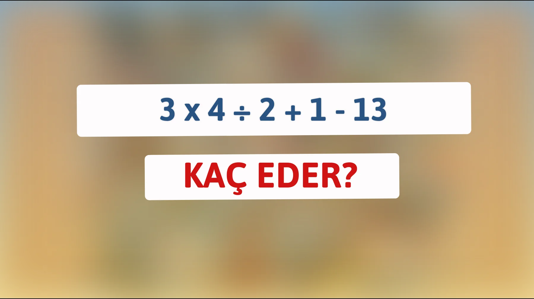 Zekanızı test edin: Bu basit denklemi çözebilir misiniz? 3 x 4 ÷ 2 + 1 - 13 = ?"