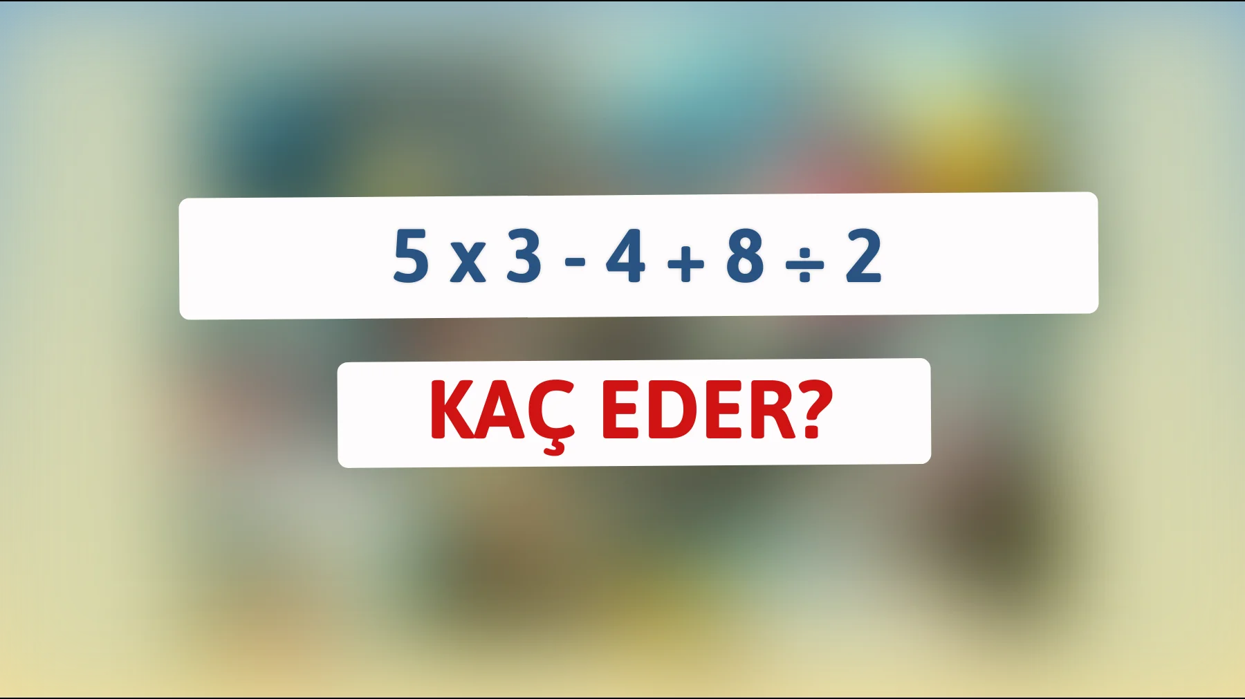 Büyük Beyinlere Meydan Okuyoruz: 5 x 3 - 4 + 8 ÷ 2'nin Doğru Cevabını Bulabilecek misiniz?"