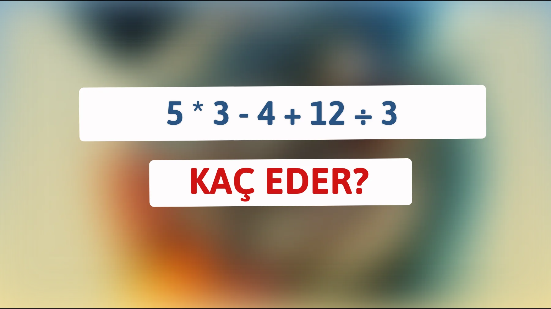 Bu matematik bilmecesini sadece %5 çözüyor: 5 * 3 - 4 + 12 ÷ 3 = ?"