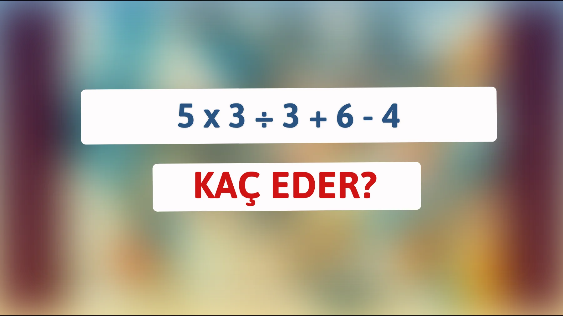 Bu zeka bulmacasını çözebilir misin: 5 x 3 ÷ 3 + 6 - 4? Zihin avcılarına meydan okuyoruz!"