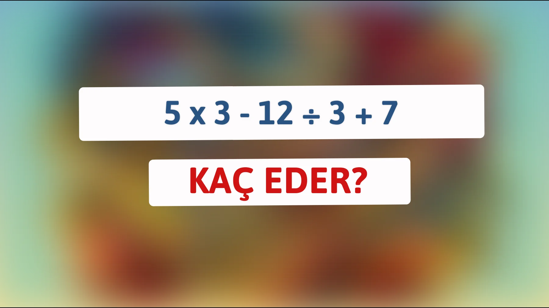Çözebilecek misin? "5 x 3 - 12 ÷ 3 + 7" bilmecesiyle beyin jimnastiği yap!"