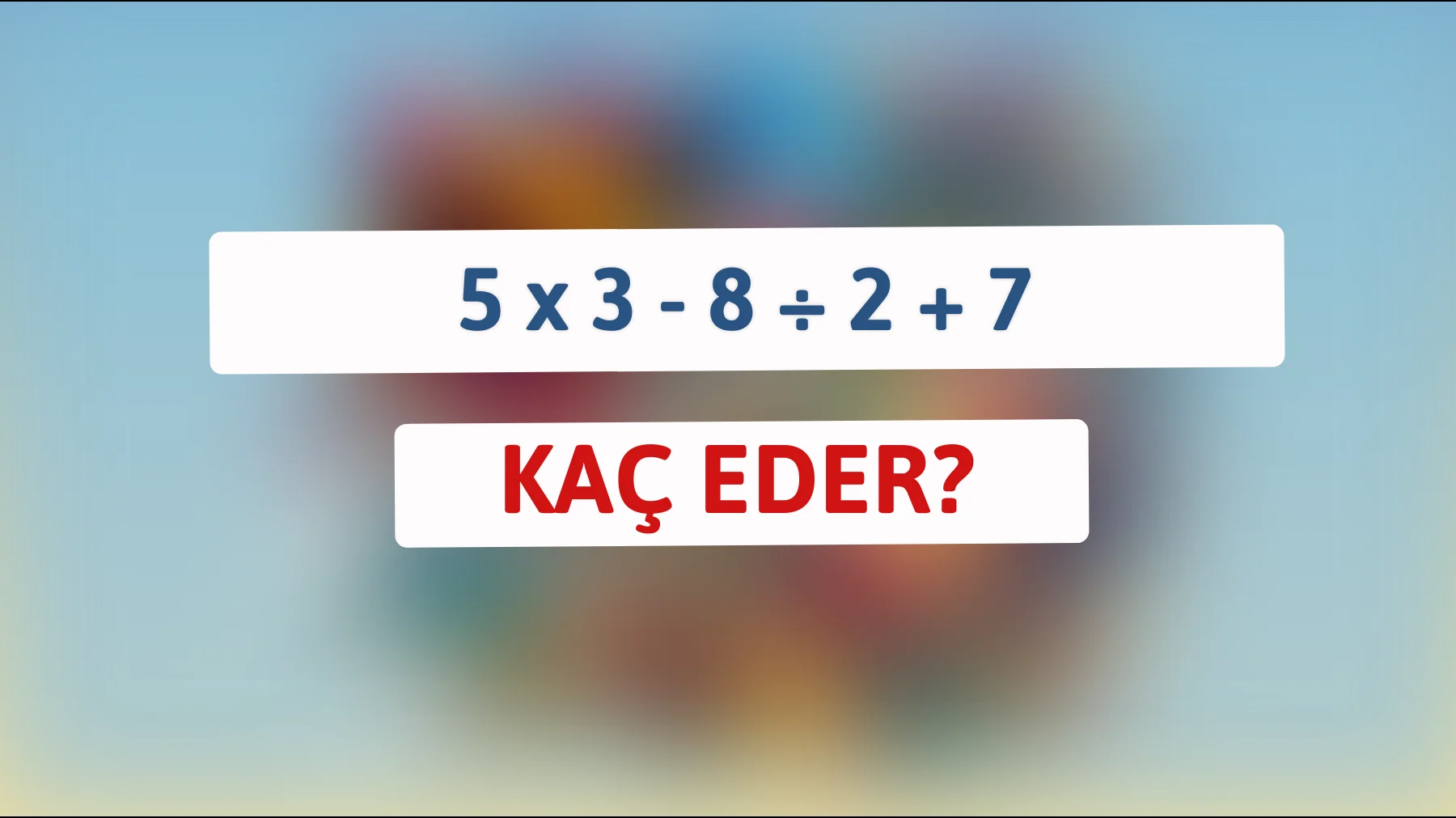 Zeka sınavı! 5 x 3 - 8 ÷ 2 + 7'yi sadece en zeki %1 çözebilir. Sen de deneyebilir misin?"